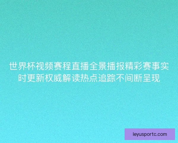 世界杯视频赛程直播全景播报精彩赛事实时更新权威解读热点追踪不间断呈现 世界杯视频赛程直播全景播报精彩赛事实时更新权威解读热点追踪不间断呈现