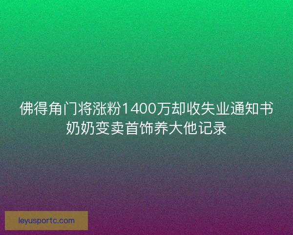 佛得角门将涨粉1400万却收失业通知书奶奶变卖首饰养大他记录 佛得角门将涨粉1400万却收失业通知书奶奶变卖首饰养大他记录